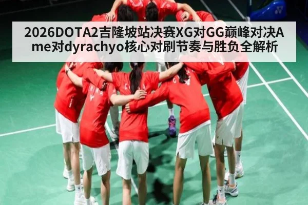 2026DOTA2吉隆坡站决赛XG对GG巅峰对决Ame对dyrachyo核心对刷节奏与胜负全解析