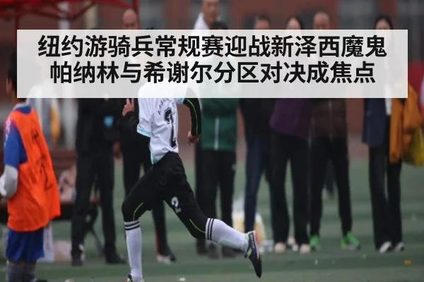 纽约游骑兵常规赛迎战新泽西魔鬼 帕纳林与希谢尔分区对决成焦点