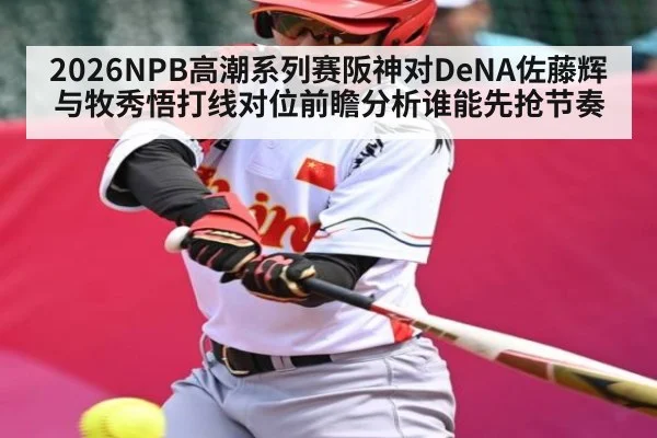 2026NPB高潮系列赛阪神对DeNA佐藤辉与牧秀悟打线对位前瞻分析谁能先抢节奏