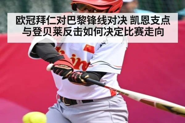 欧冠拜仁对巴黎锋线对决 凯恩支点与登贝莱反击如何决定比赛走向
