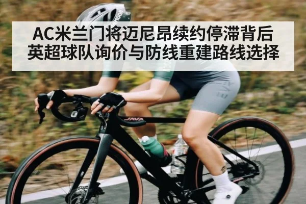 AC米兰门将迈尼昂续约停滞背后 英超球队询价与防线重建路线选择