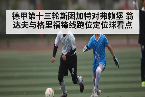 德甲第十三轮斯图加特对弗赖堡 翁达夫与格里福锋线跑位定位球看点